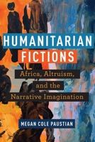 Humanitarian Fictions: Africa, Altruism, and the Narrative Imagination 1531505481 Book Cover