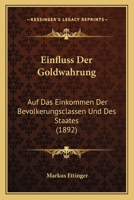 Einfluss Der Goldwahrung: Auf Das Einkommen Der Bevolkerungsclassen Und Des Staates (1892) 1161147632 Book Cover
