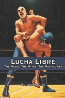 Lucha Libre: The Masks, The Myths, The Martial Art B0FQ4CX596 Book Cover