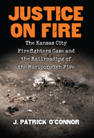 Justice on Fire: The Kansas City Firefighters Case and the Railroading of the Marlborough Five 0700626719 Book Cover