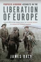 Proposed Airborne Assaults in the Liberation of Europe: Cancelled Allied Plans from the Falaise Pocket to Operation Market Garden 139903622X Book Cover