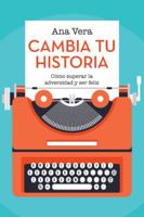 Cambia Tu Historia: Como Superar La Adversidad y Ser Feliz 150434765X Book Cover