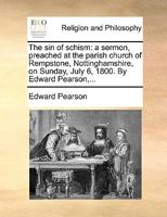The sin of schism: a sermon, preached at the parish church of Rempstone, Nottinghamshire, on Sunday, July 6, 1800. By Edward Pearson,... 1171137095 Book Cover