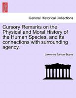 Cursory Remarks on the Physical and Moral History of the Human Species, and its connections with surrounding agency. 1241475253 Book Cover