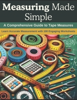 Measuring Made Simple: A Comprehensive Guide to Tape Measures: Learn Accurate Measurement with 100 Engaging Worksheets B0CQ85JWRR Book Cover