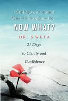 I Still Haven't Found What I'm Looking For... Now What?: 21 Days to Clarity and Confidence 1499217765 Book Cover