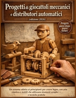 Progetti di giocattoli meccanici e distributori automatici (edizione 2026): Un sistema adatto ai principianti per creare legno, con arte cinetica e ... e tecniche pratiche (Italian Edition) B0GTLYWFVL Book Cover