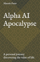 Alpha AI Apocalypse: A personal journey discovering the value of life. B0FNRY2Y49 Book Cover