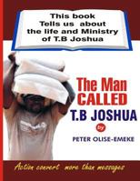 The man called t. b Joshua: This book tells us about the life and ministry of t. b Joshua 1537507338 Book Cover