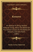 Kossovo: An Attempt To Bring Serbian National Songs, About The Battle Of The Serbian Empire At The Battle Of Kossovo, Into One Poem 1164856812 Book Cover