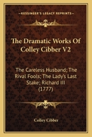 The Dramatic Works Of Colley Cibber V2: The Careless Husband; The Rival Fools; The Lady's Last Stake; Richard III (1777) 0548700087 Book Cover