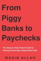 From Piggy Banks to Paychecks: The Step-by-Step Parent Guide to Raising Financially Independent Kids B0FGY2CSPK Book Cover