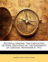Political Unions: The Creighton Lecture, Delivered In The University Of London, November 8, 1911 1164143735 Book Cover