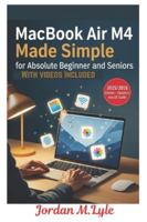 MacBook Air M4 Made Simple for Absolute Beginners and Seniors: A Simple, Large-Print & Stress-Free Beginner’s Guide to Use, Set Up Your macOS Effectively — With No Tech-Jargon B0G59CMVZ4 Book Cover