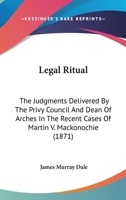 Legal Ritual: The Judgments Delivered By The Privy Council And Dean Of Arches In The Recent Cases Of Martin V. Mackonochie 1166606090 Book Cover