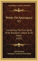 Works On Episcopacy V1: Containing The First Series Of Dr. Bowden's Letters To Dr. Miller 1104533480 Book Cover
