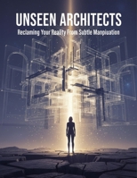 Unseen Architects: Reclaiming Your Reality From Subtle Manipulation B0HGMBBGH9 Book Cover