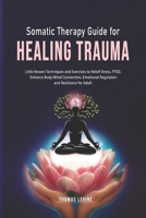 Somatic Therapy Guide for Healing Trauma: Little Known Techniques and Exercises to Relief Stress, PTSD, Enhance Body-Mind Connection, Emotional Regulation and Resilience for Adult B0CSKCWXWM Book Cover