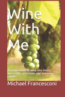 Wine With Me: A compendium of wine one-liners, wisecracks, witticisms and humorous retorts B08ZD6TCZG Book Cover
