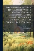 The 'fly-sheet' Test Act Tested, Observations On The Wesleyan Declaration Of 1847 Issued By G. Osborn, J. Hargreaves And H. H. Chettle, By A Wesleyan... 1276358466 Book Cover