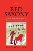 Red Saxony: Election Battles and the Spectre of Democracy in Germany, 1860-1918 0198866569 Book Cover