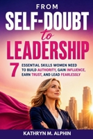 From Self-Doubt to Leadership: 7 Essential Skills Women Need to Build Authority, Gain Influence, Earn Trust, and Lead Fearlessly B0HBCHS9D8 Book Cover