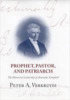 Prophet, Pastor, and Patriarch: The Rhetorical Leadership of Alexander Campbell 0817314776 Book Cover