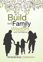 Build a Better Family With Wisdom and Confidence 147977023X Book Cover
