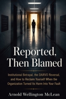 Reported, Then Blamed: Institutional Betrayal, the DARVO Reversal, and How to Reclaim Yourself When the Organization Turned Its Harm Into Your Fault (The DARVO Survival Guides) B0HF5HFB1G Book Cover