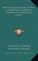 Machiavellismus Iugulatus A Christiana Sapientia Hispanica Et Austriaca (1637) 112032159X Book Cover