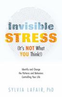 Invisible Stress (It's NOT What YOU Think!): Identify and Change the Patterns and Behaviors Controlling Your Life 0988362570 Book Cover