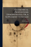 Geometrical Propositions Demonstrated, Or, A Supplement To Euclid: Being A Key To The Exercises Appended To Euclid's Elements 1246612623 Book Cover