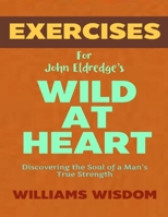Exercise Book for John Eldredge's Wild at Heart: Discovering the Soul of a Man’s True Strength B0F27YM5LP Book Cover
