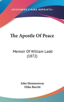 The Apostle of Peace: Memoir of William Ladd 1103530186 Book Cover
