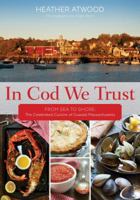 In Cod We Trust: From Sea to Shore, the Celebrated Cuisine of Coastal Massachusetts 1493004034 Book Cover