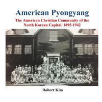American Pyongyang: The American Christian Community of the North Korean Capital, 1895-1942 1544060548 Book Cover