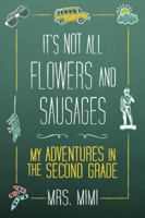 It's Not All Flowers and Sausages: My Adventures in Second Grade 1607140667 Book Cover