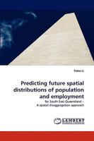 Predicting future spatial distributions of population and employment: for South East Queensland ? A spatial disaggregation approach 3838364341 Book Cover