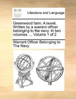 Greenwood farm. A novel. Written by a warrent officer belonging to the navy. In two volumes. ... Volume 1 of 2 117069618X Book Cover
