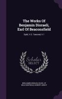 The Works of Benjamin Disraeli, Earl of Beaconsfield, Embracing Novels, Romances, Plays, Poems, Biography, Short Stories and Great Speeches: Sybil, V.2. Tancred; Volume 1 1378487524 Book Cover