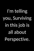 I'm telling you, Surviving in this job is all about Perspective.: Lined To do list lined notebook. Funny gift idea for coworkers, or boss, Journal with inspirational quotes inside and checklists. 6x9  1701255472 Book Cover