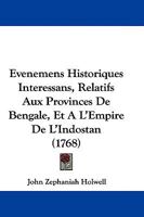 Evenemens Historiques Interessans, Relatifs Aux Provinces De Bengale, Et A L'Empire De L'Indostan (1768) 1104610760 Book Cover