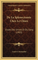 De La Splenectomie Chez Le Chien: Etude Des Urines Et Du Sang (1903) 1149626372 Book Cover