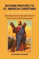 Novena Prayers to St. Andrew Christmas: Cultivating the Christmas Spirit with the Patron Saint of Joyful Anticipation B0CP1PNVL7 Book Cover