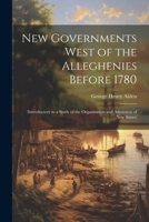New Governments West of the Alleghenies Before 1780: (Introductory to a Study of the Organization and Admission of New States) 102161257X Book Cover