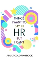 Things I Want To Say In HR But I Can't Adult Coloring Book: HR Coloring Book For Adults, Stress Relieving Coloring For HR Employees, Funny HR Notebook, To Do List Planner, for HR Managers, Human Resou 1676535470 Book Cover