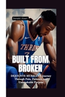 Built from Broken: Dejounte Murray's Journey Through Pain, Patience, and Unbreakable Purpose B0FG731Y6D Book Cover