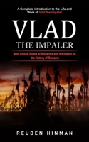 Vlad the Impaler: A Complete Introduction to the Life and Work of Vlad the Impaler (Most Crucial Rulers of Wallachia and His Impact on the History of Romania) 1998769666 Book Cover