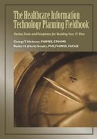 The Healthcare Information Technology Planning Fieldbook: Tactics, Tools and Templates for Building Your It Plan 0980069718 Book Cover