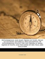 Fotheringhay, And Mary, Queen Of Scots: Being An Account, Historical And Descriptive, Of Fotheringhay Castle, The Last Prison Of Mary, Queen Of Scots, And The Scene Of Her Trial And Execution 1297025474 Book Cover